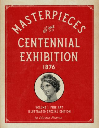 Masterpieces Of The Centennial Exhibition 1876 Volume 1: Special Edition
