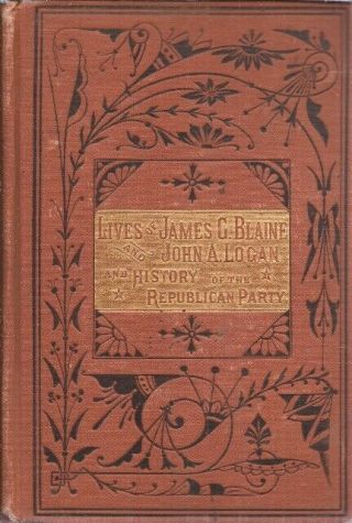 Lives Of Blaine & General Logan With A History Of The Republican Party 1884