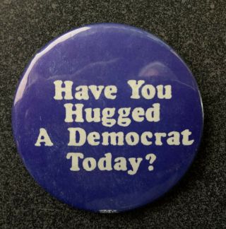 Have You Hugged A Democrat Today? 2 1/4 " Political Campaign Button / Pin