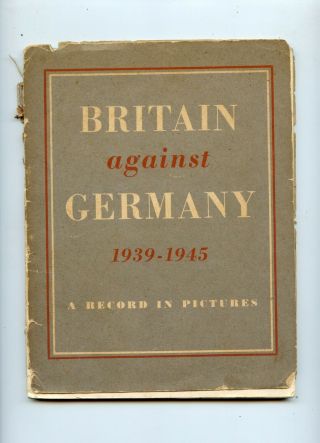 Britain Against Germy 1939 - 1945 Record In Pictures Official Information Service