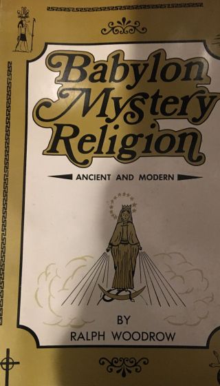 Babylon Mystery Religion,  Ancient And Modern By Ralph Woodrow