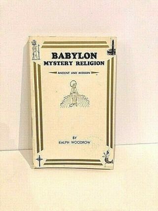 Babylon Mystery Religion : Ancient And Modern By Ralph E.  Woodrow